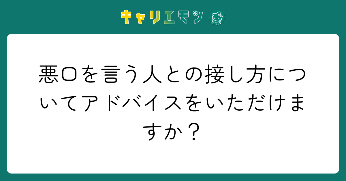 悪口を言う人との接し方についてアドバイスをいただけますか？