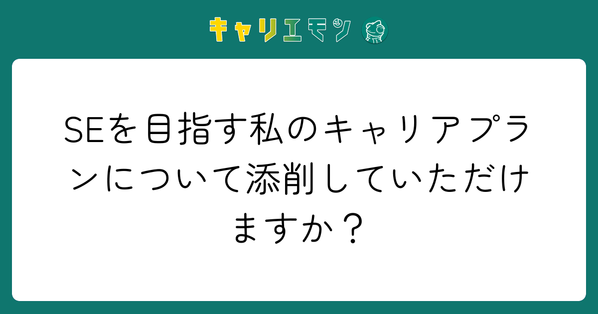 SEを目指す私のキャリアプランについて添削していただけますか？