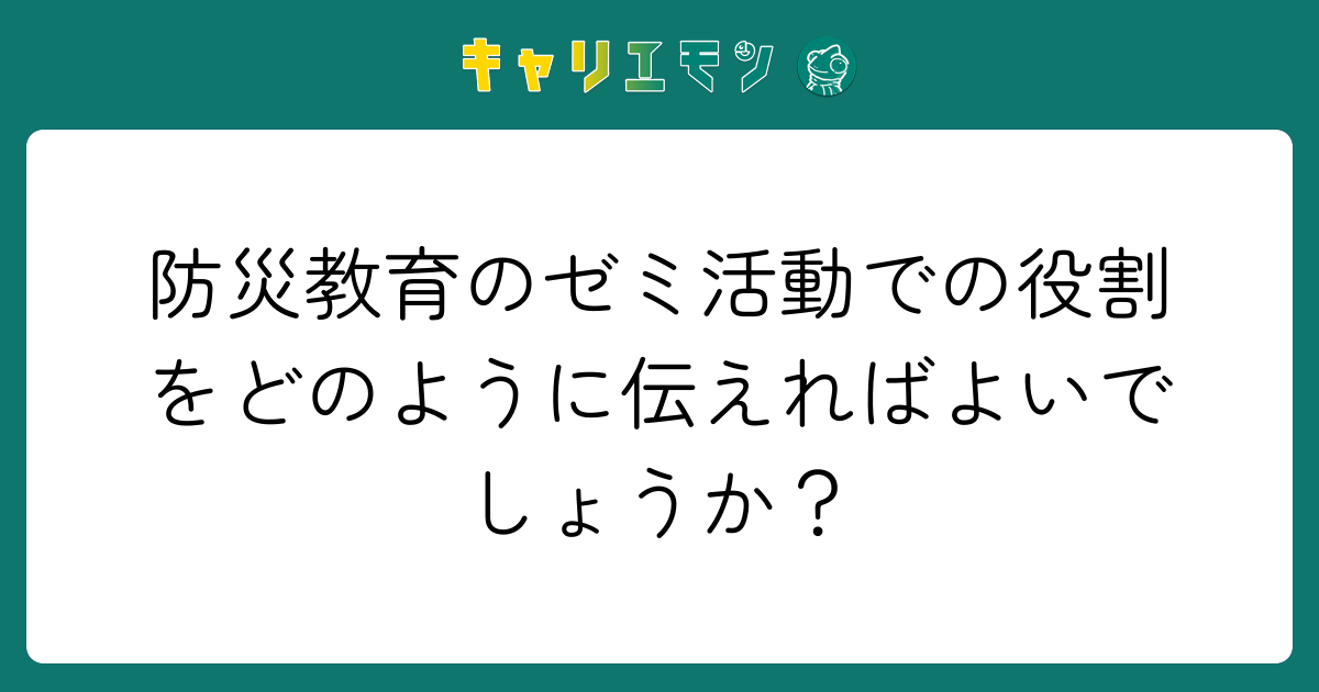 防災教育のゼミ活動での役割をどのように伝えればよいでしょうか？