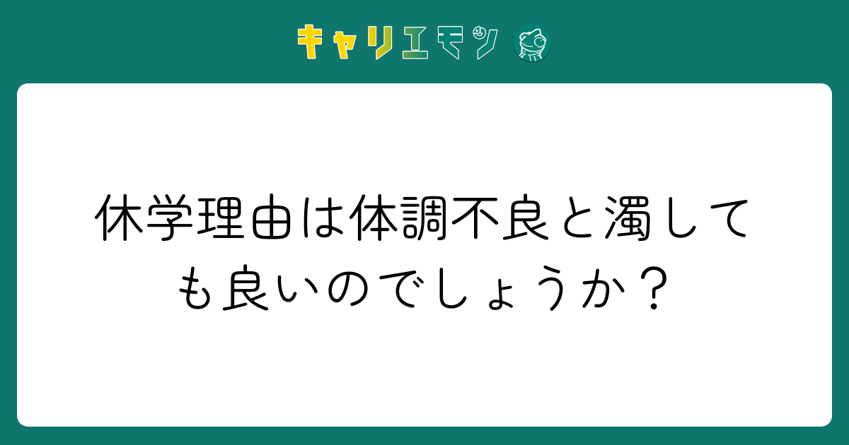 休学理由は体調不良と濁しても良いのでしょうか？