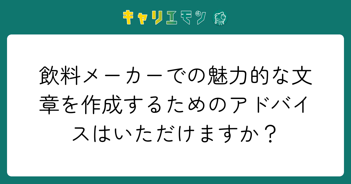 飲料メーカーでの魅力的な文章を作成するためのアドバイスはいただけますか？