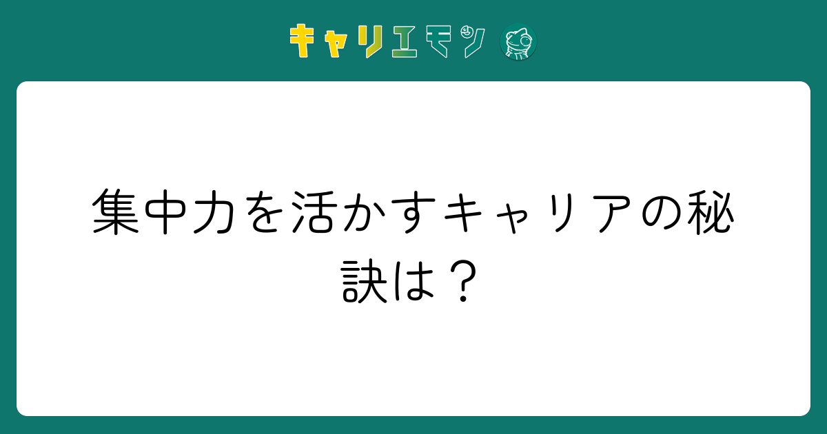 集中力を活かすキャリアの秘訣は？