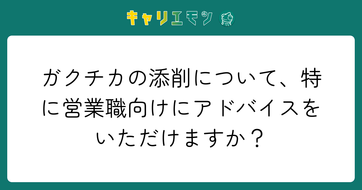 ガクチカの添削について、特に営業職向けにアドバイスをいただけますか？