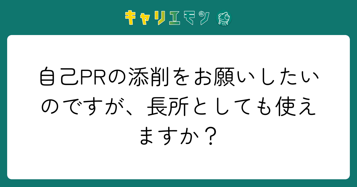 自己PRの添削をお願いしたいのですが、長所としても使えますか？
