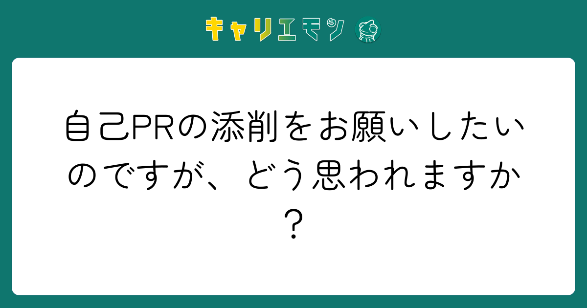 自己PRの添削をお願いしたいのですが、どう思われますか？