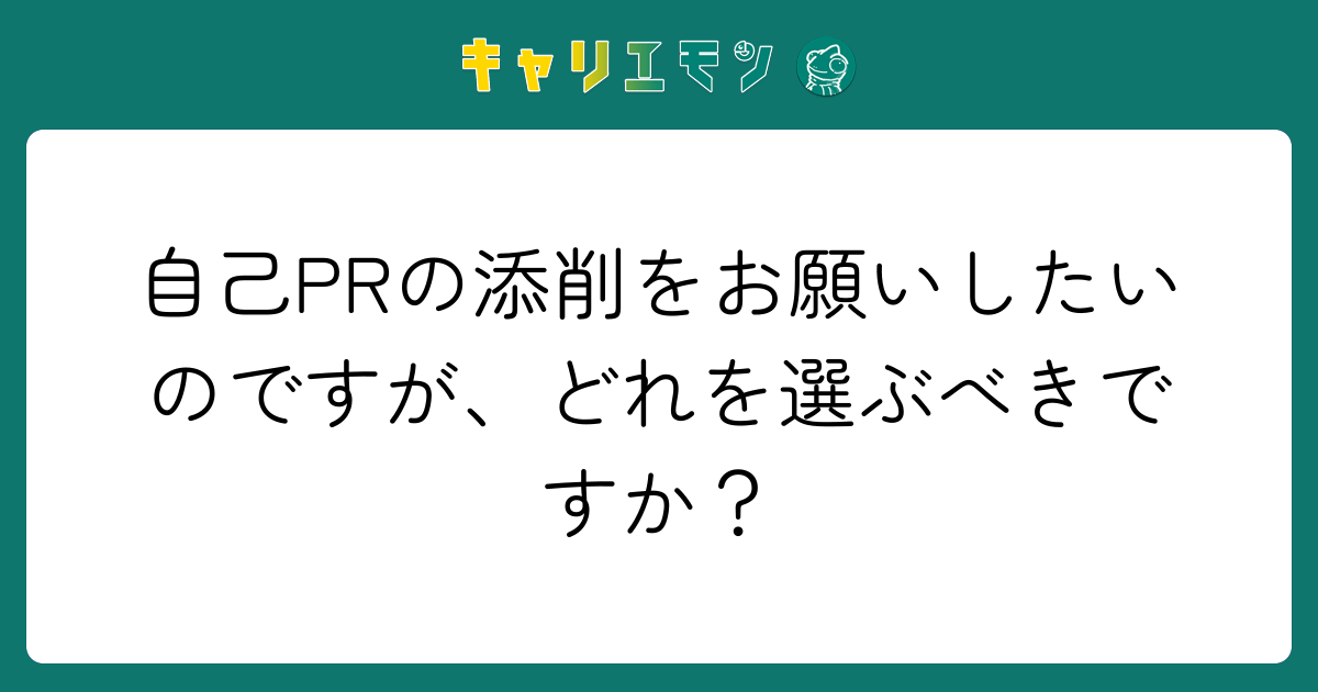 自己PRの添削をお願いしたいのですが、どれを選ぶべきですか？