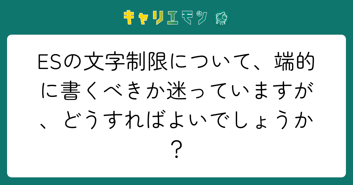 ESの文字制限について、端的に書くべきか迷っていますが、どうすればよいでしょうか？