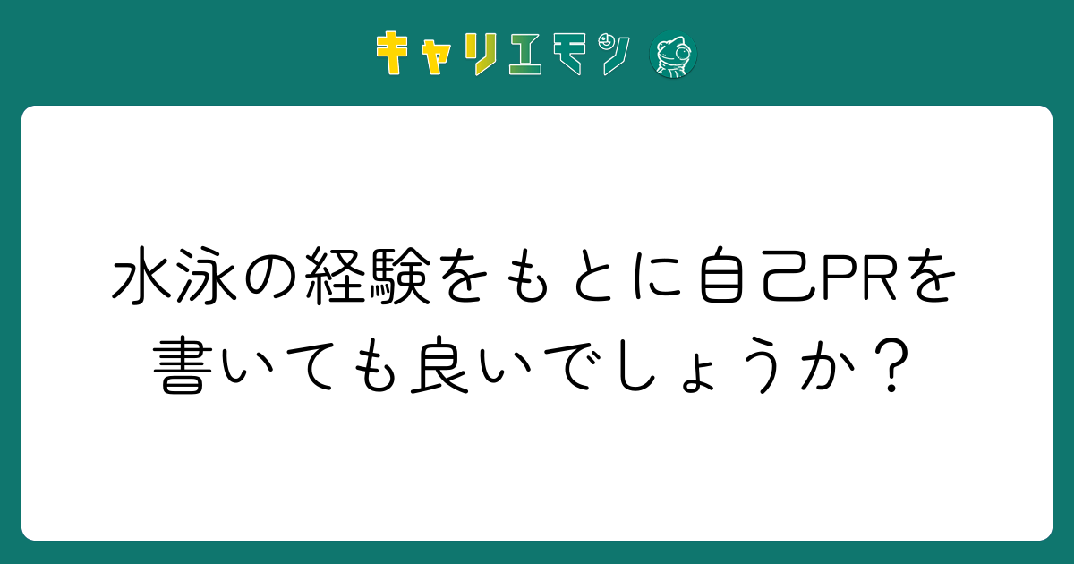 水泳の経験をもとに自己PRを書いても良いでしょうか？