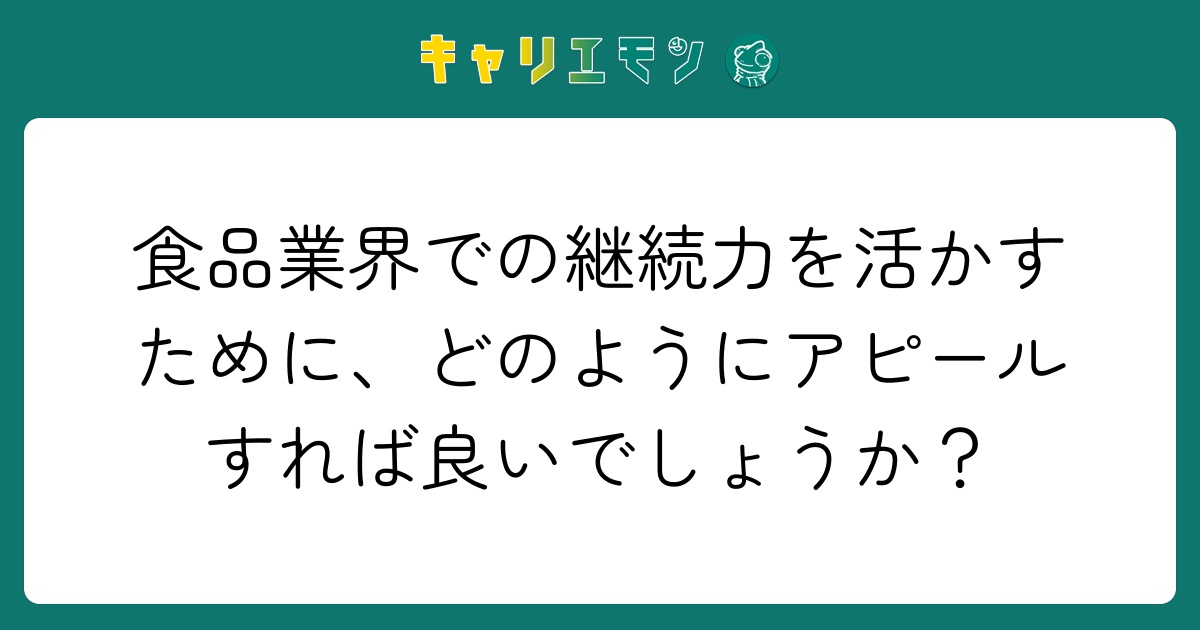 食品業界での継続力を活かすために、どのようにアピールすれば良いでしょうか？