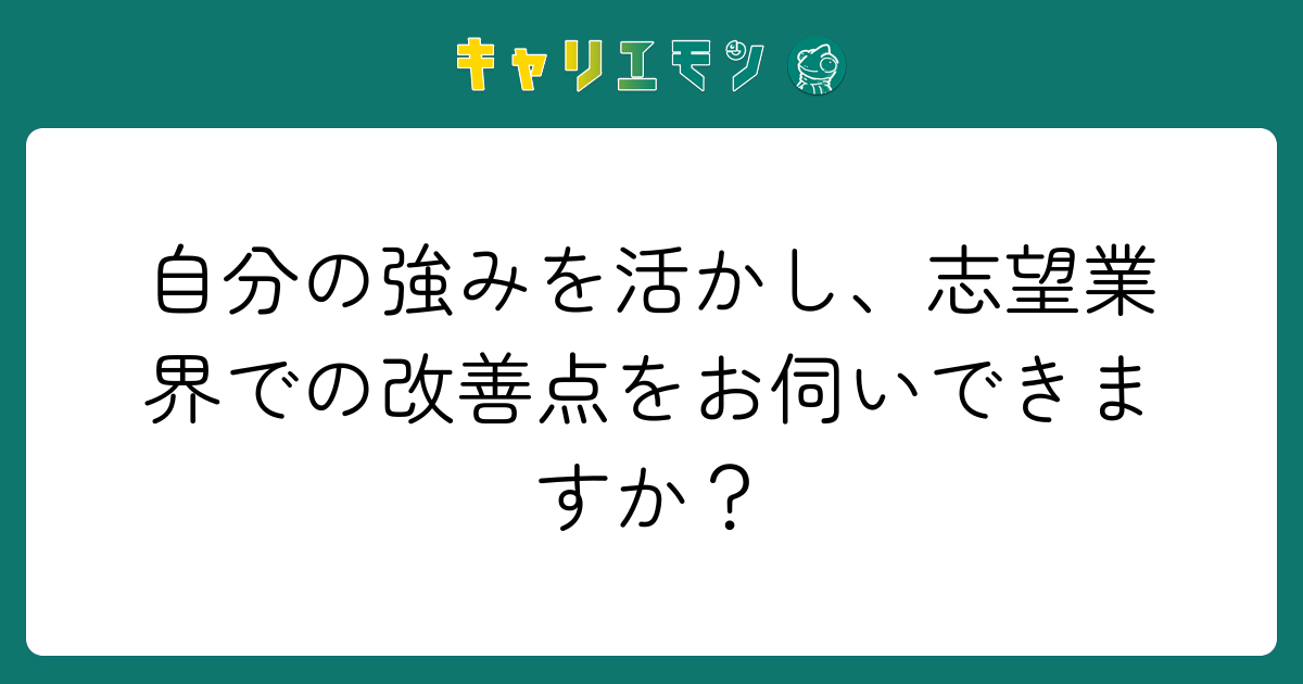 自分の強みを活かし、志望業界での改善点をお伺いできますか？