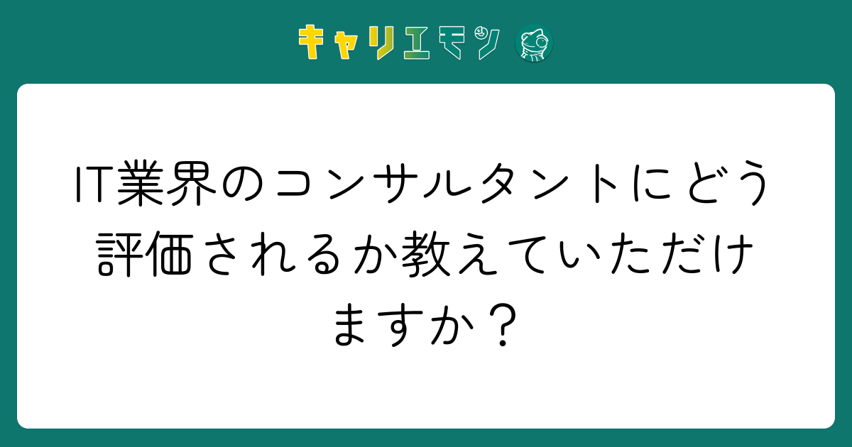 IT業界のコンサルタントにどう評価されるか教えていただけますか？