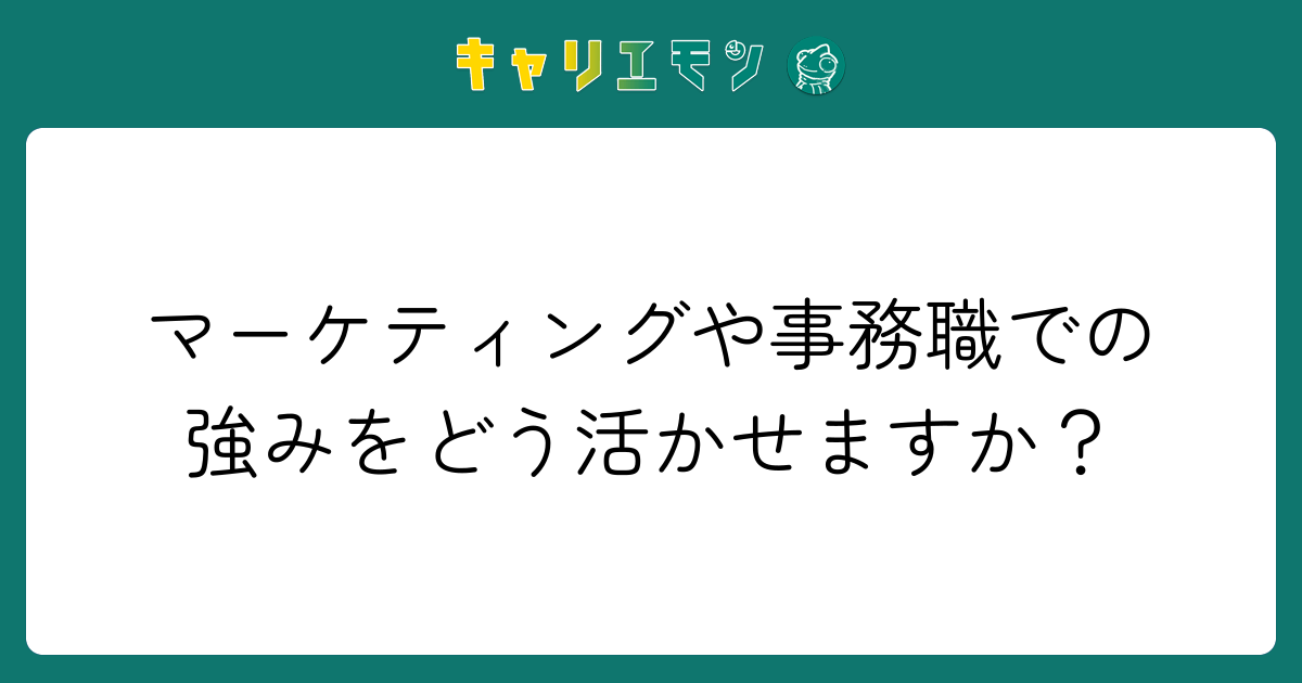 マーケティングや事務職での強みをどう活かせますか？