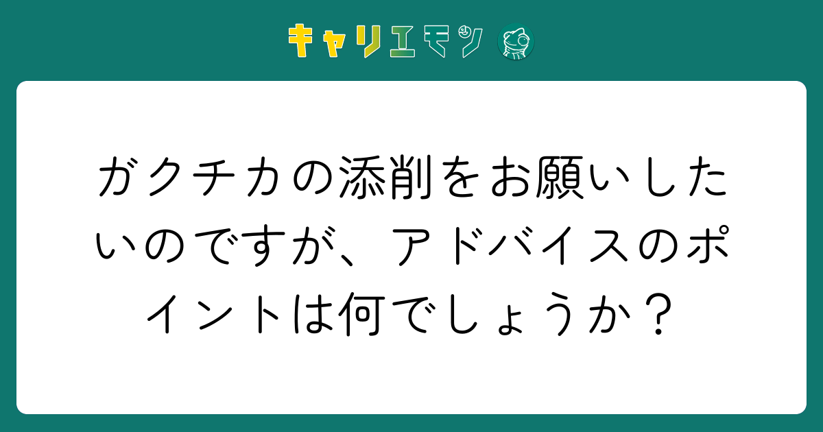 ガクチカの添削をお願いしたいのですが、アドバイスのポイントは何でしょうか？