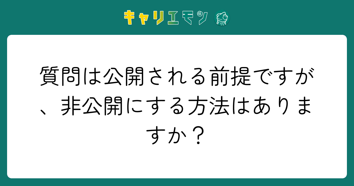 質問は公開される前提ですが、非公開にする方法はありますか？
