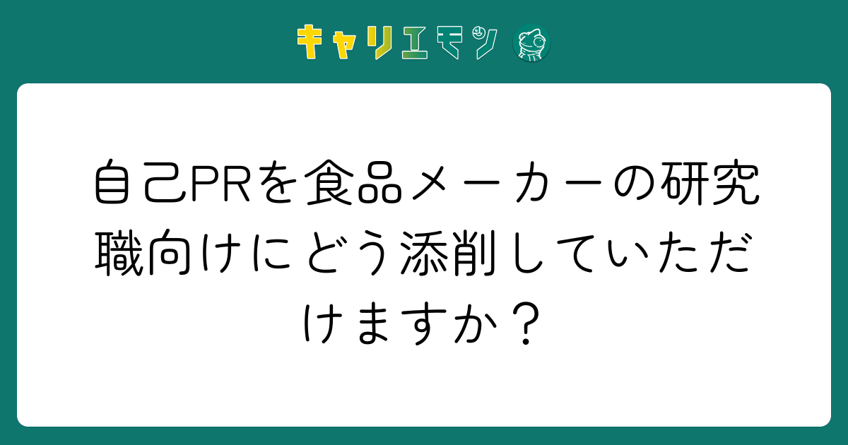 自己PRを食品メーカーの研究職向けにどう添削していただけますか？