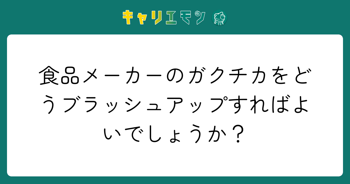 食品メーカーのガクチカをどうブラッシュアップすればよいでしょうか？