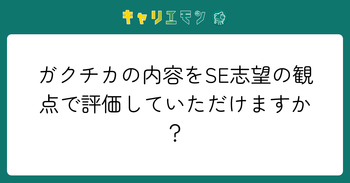 ガクチカの内容をSE志望の観点で評価していただけますか？