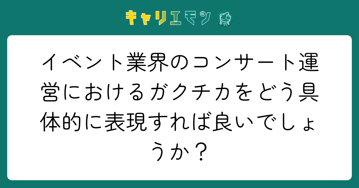 イベント業界のコンサート運営におけるガクチカをどう具体的に表現すれば良いでしょうか？