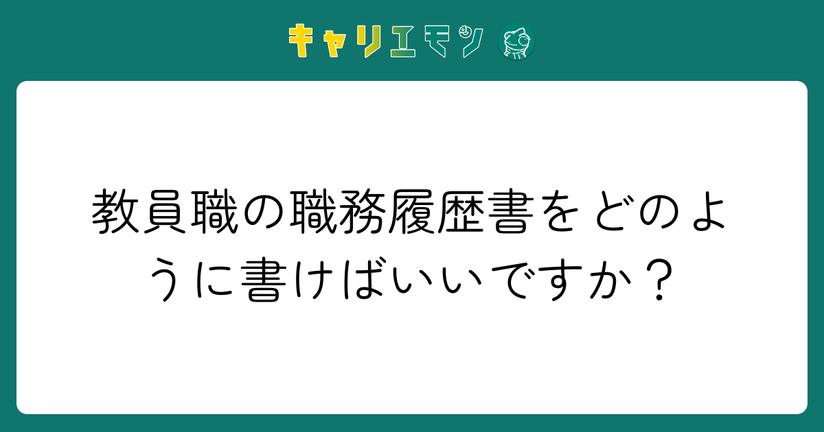 教員職の職務履歴書をどのように書けばいいですか？
