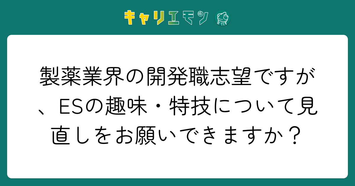 製薬業界の開発職志望ですが、ESの趣味・特技について見直しをお願いできますか？
