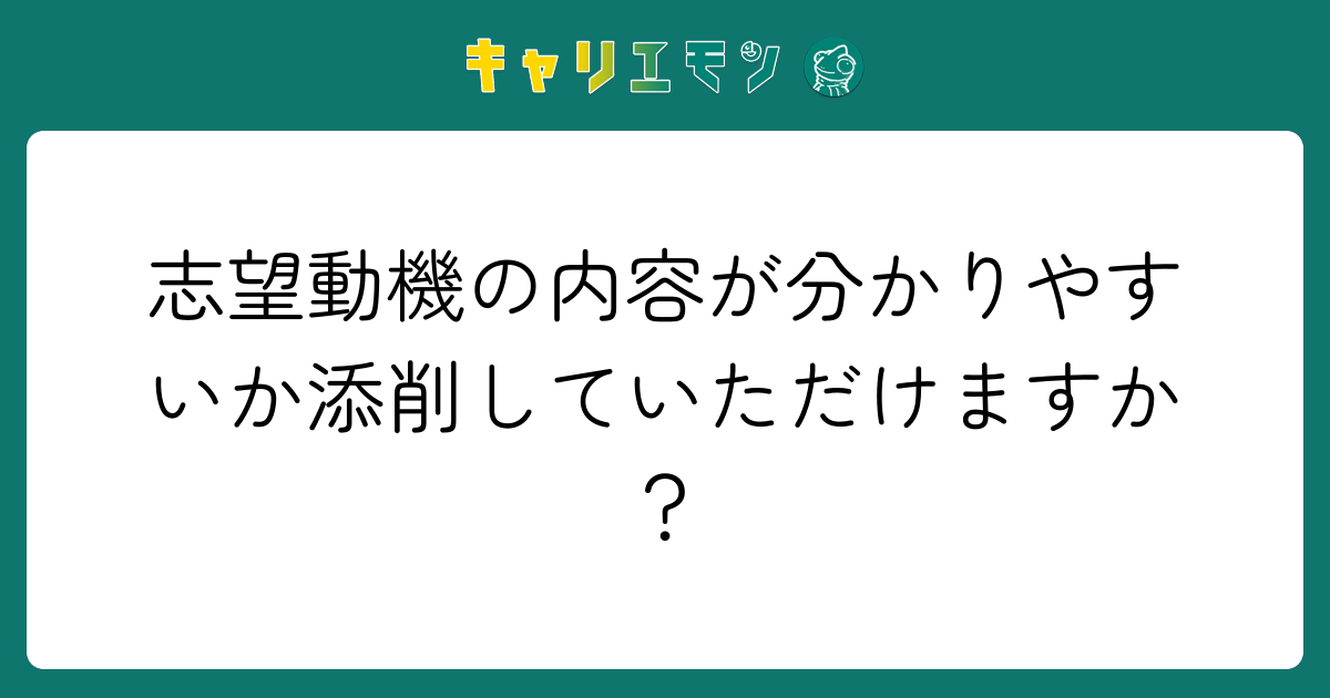 志望動機の内容が分かりやすいか添削していただけますか？