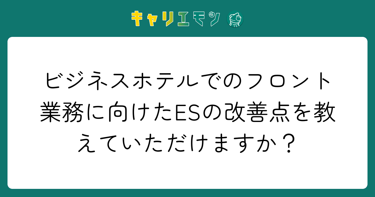 ビジネスホテルでのフロント業務に向けたESの改善点を教えていただけますか？