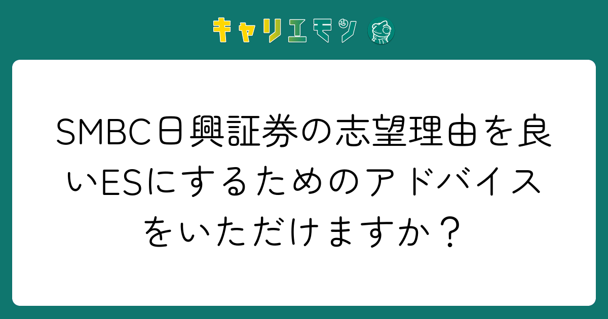 SMBC日興証券の志望理由を良いESにするためのアドバイスをいただけますか？