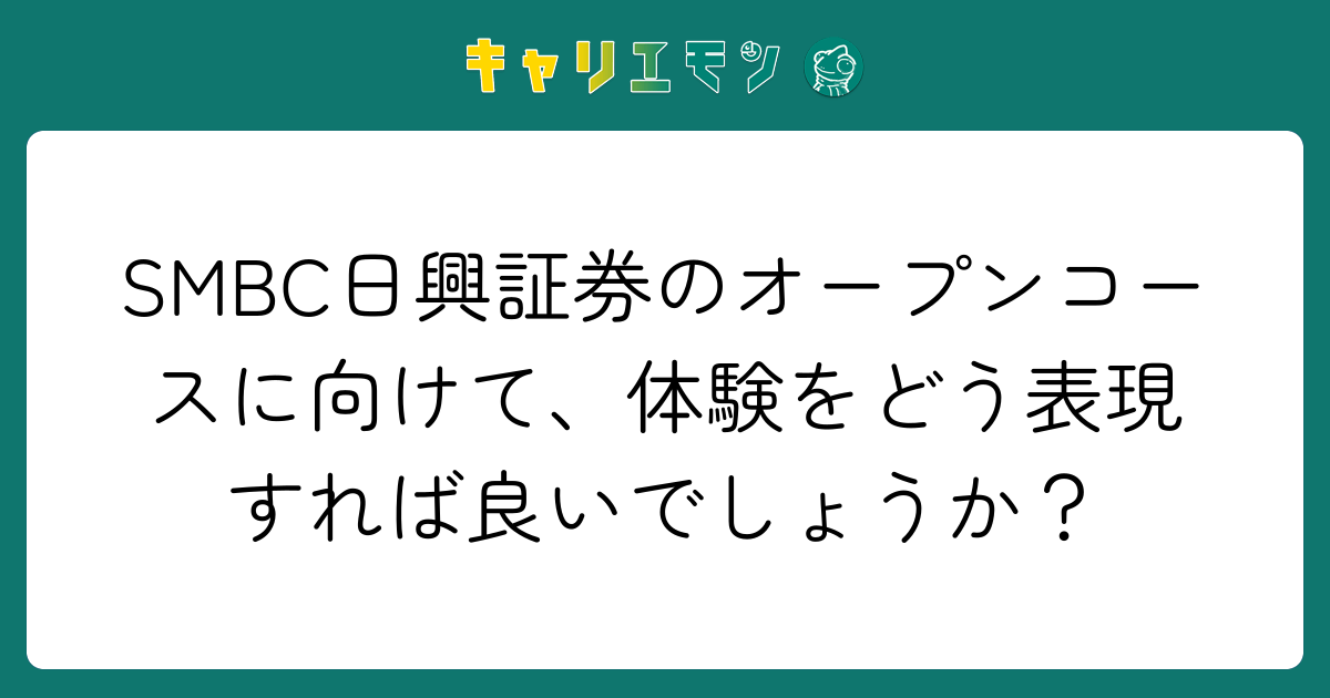SMBC日興証券のオープンコースに向けて、体験をどう表現すれば良いでしょうか？