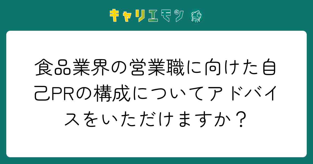食品業界の営業職に向けた自己PRの構成についてアドバイスをいただけますか？