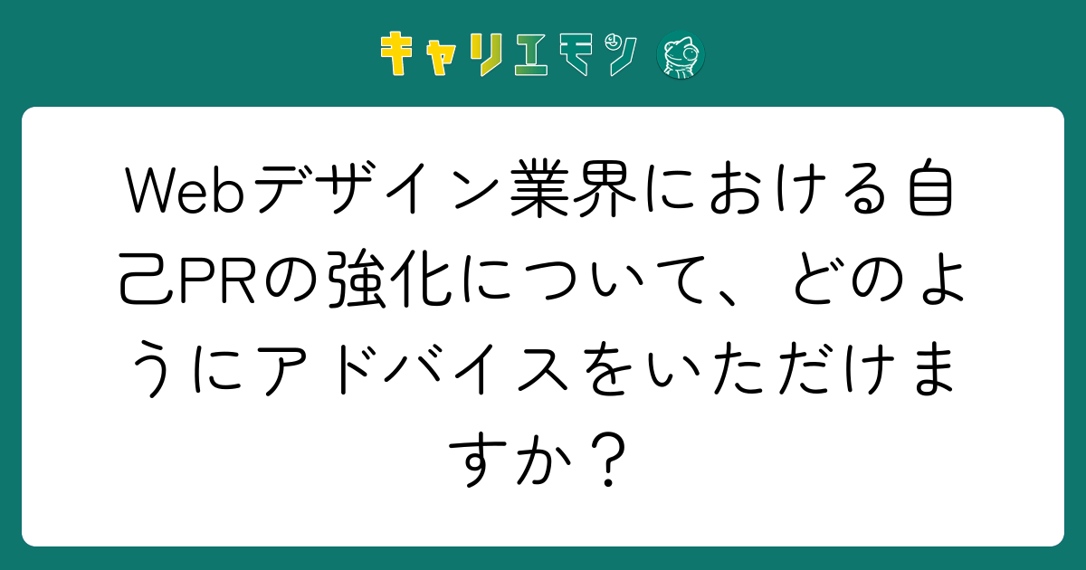 Webデザイン業界における自己PRの強化について、どのようにアドバイスをいただけますか？