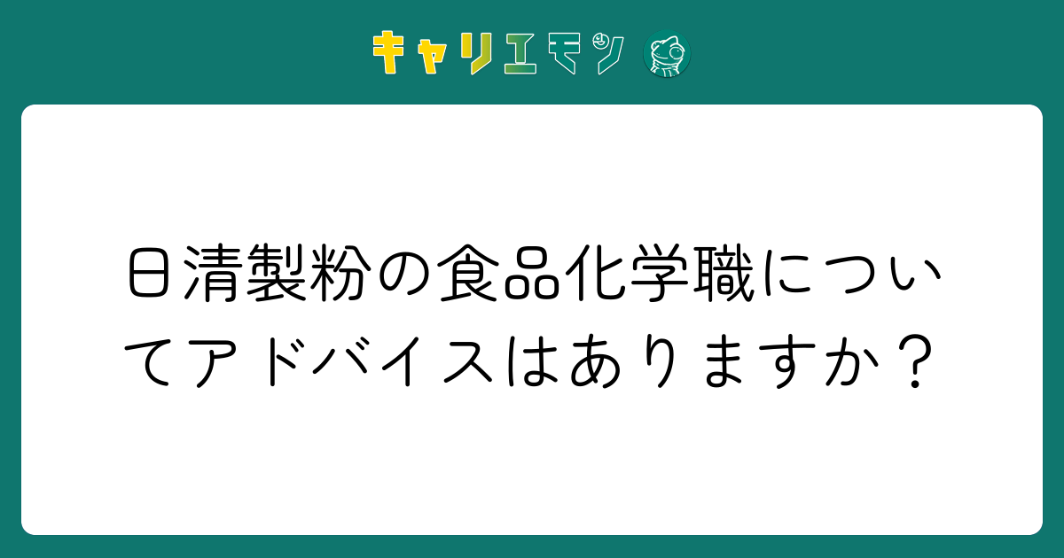 日清製粉の食品化学職についてアドバイスはありますか？