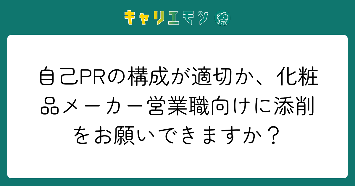 自己PRの構成が適切か、化粧品メーカー営業職向けに添削をお願いできますか？