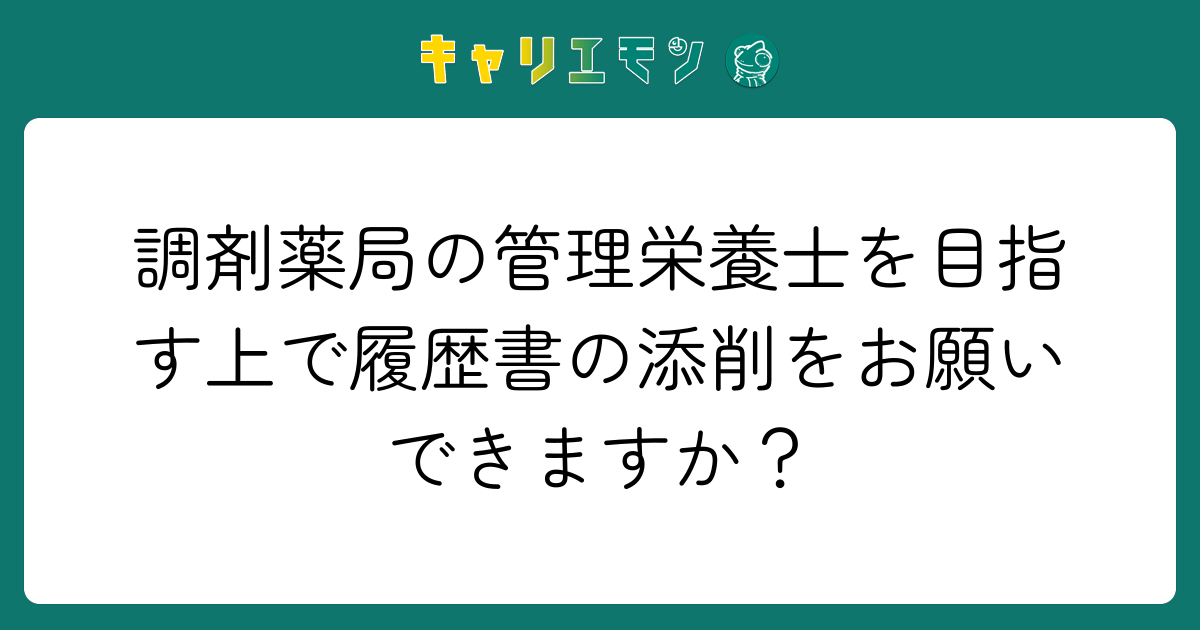 調剤薬局の管理栄養士を目指す上で履歴書の添削をお願いできますか？