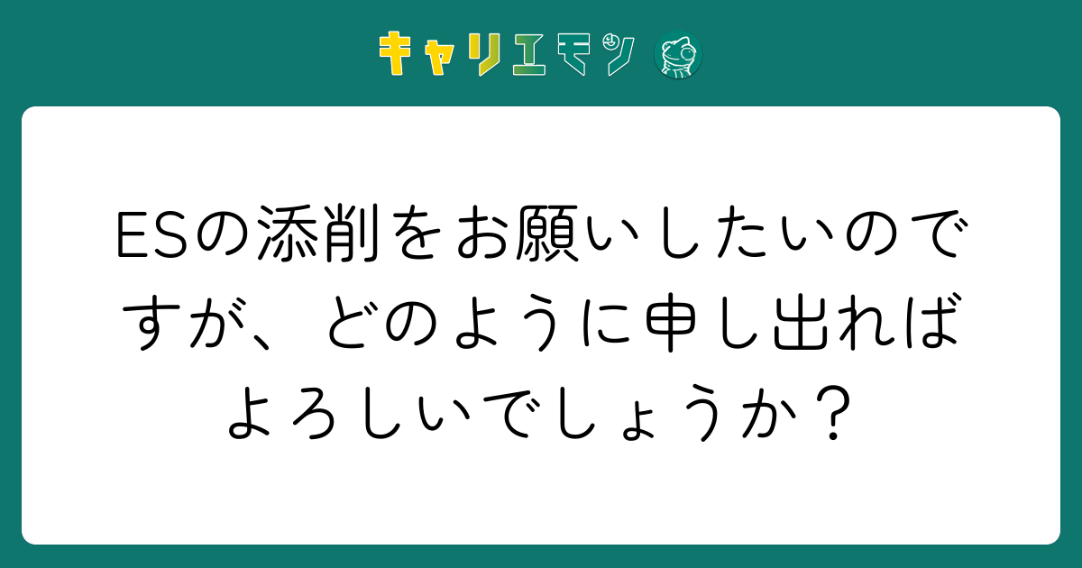 ESの添削をお願いしたいのですが、どのように申し出ればよろしいでしょうか？