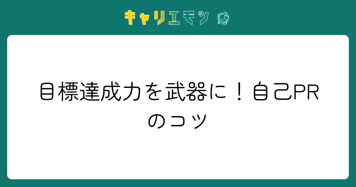 目標達成力を武器に！自己PRのコツ