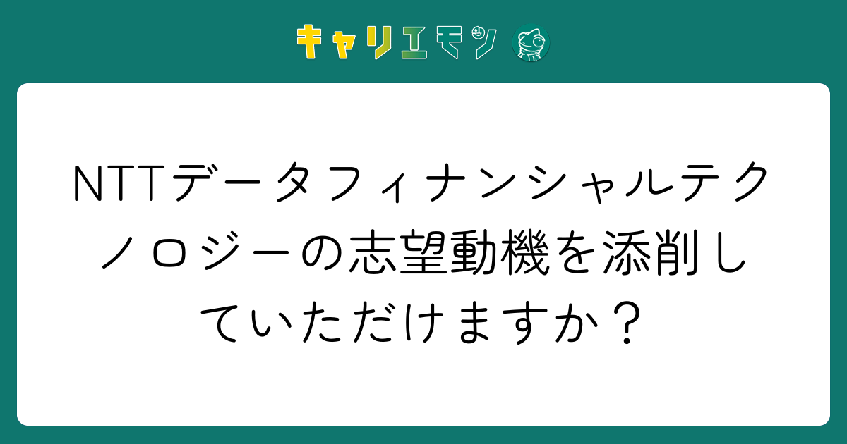 NTTデータフィナンシャルテクノロジーの志望動機を添削していただけますか？
