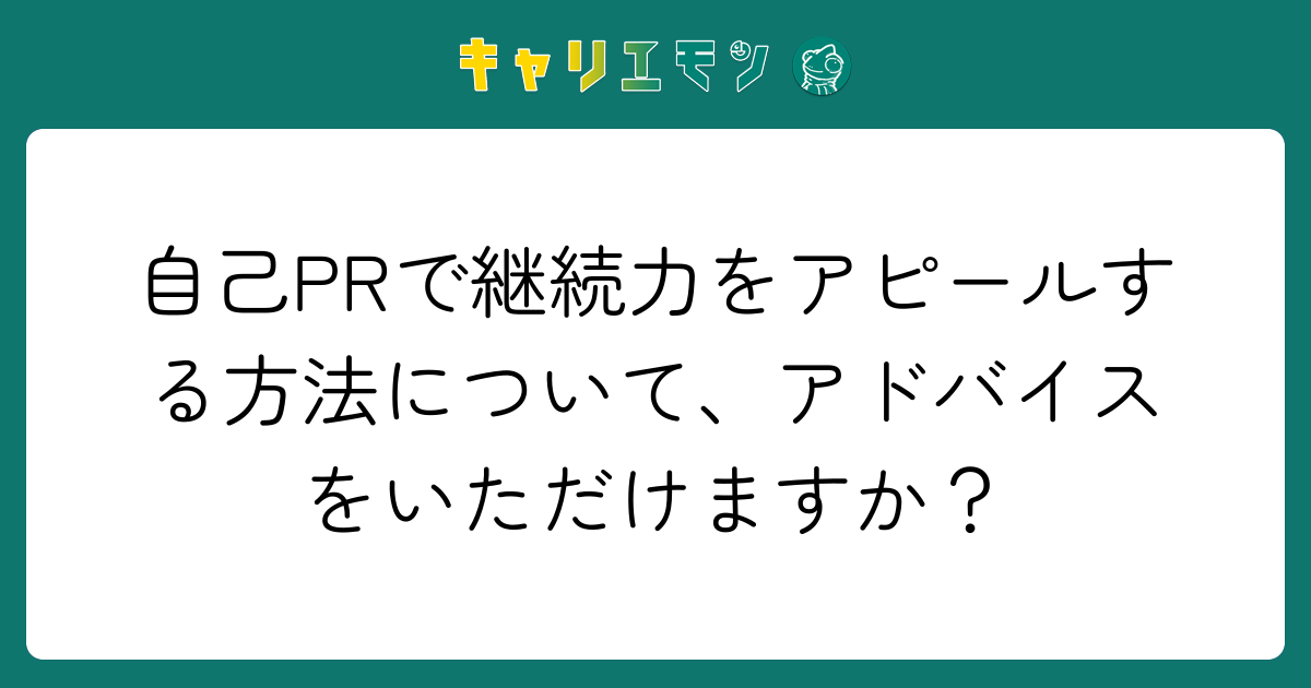 自己PRで継続力をアピールする方法について、アドバイスをいただけますか？