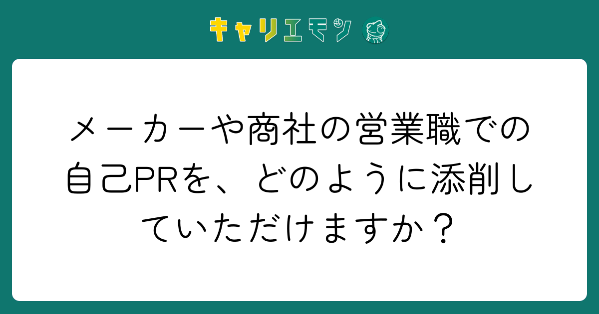 メーカーや商社の営業職での自己PRを、どのように添削していただけますか？