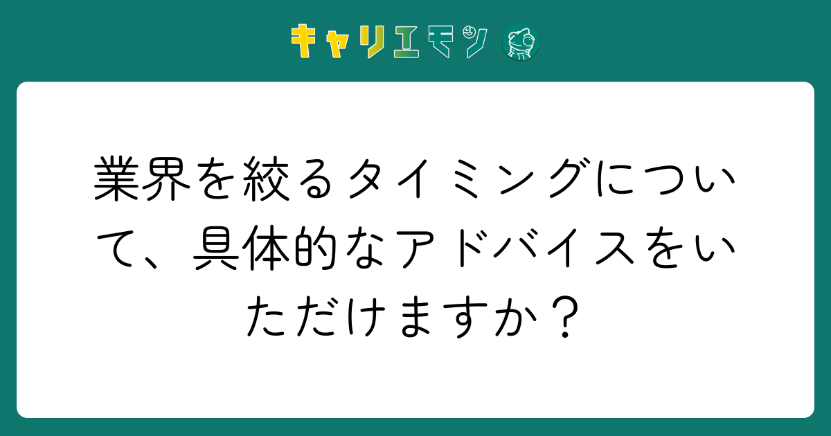 業界を絞るタイミングについて、具体的なアドバイスをいただけますか？