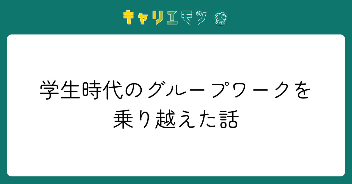 学生時代のグループワークを乗り越えた話