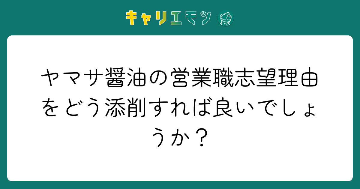ヤマサ醤油の営業職志望理由をどう添削すれば良いでしょうか？