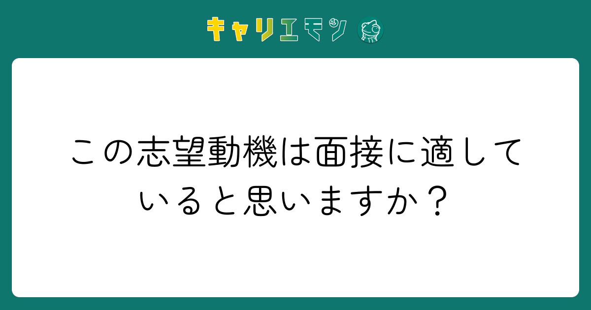この志望動機は面接に適していると思いますか？