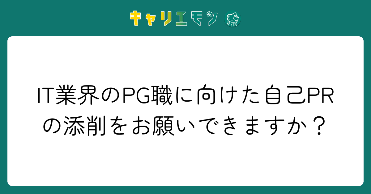 IT業界のPG職に向けた自己PRの添削をお願いできますか？