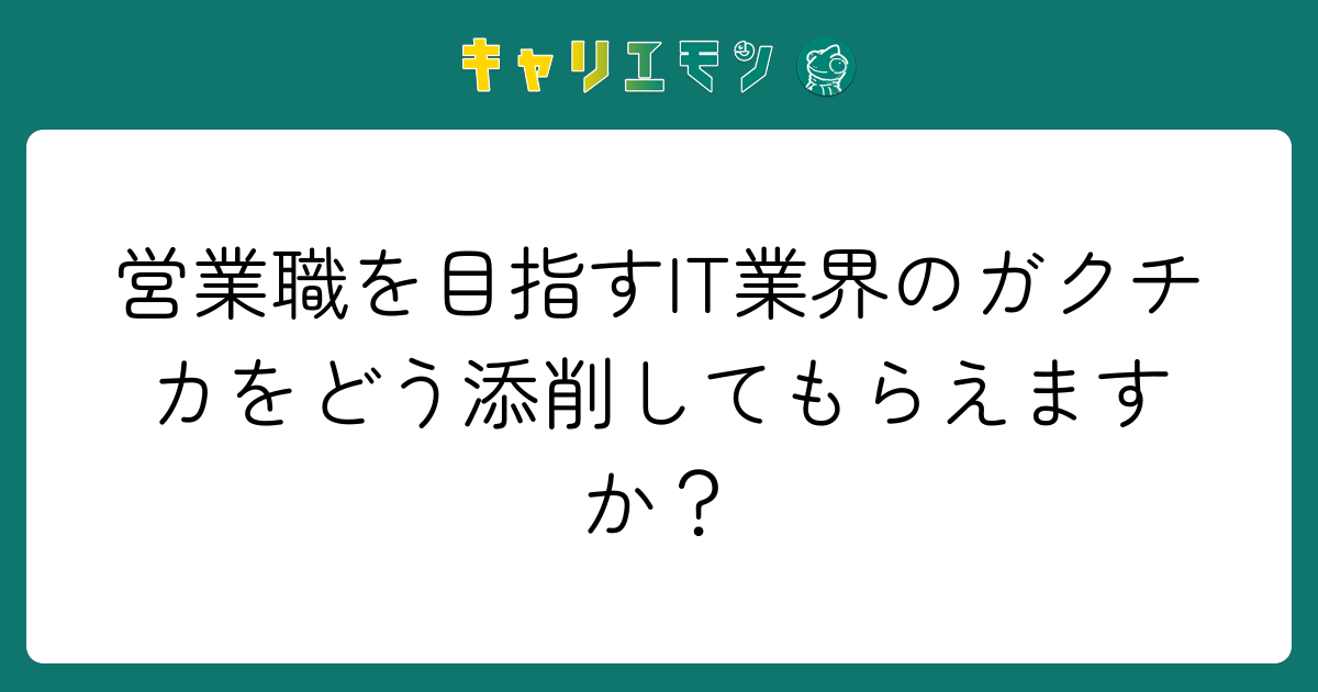 営業職を目指すIT業界のガクチカをどう添削してもらえますか？