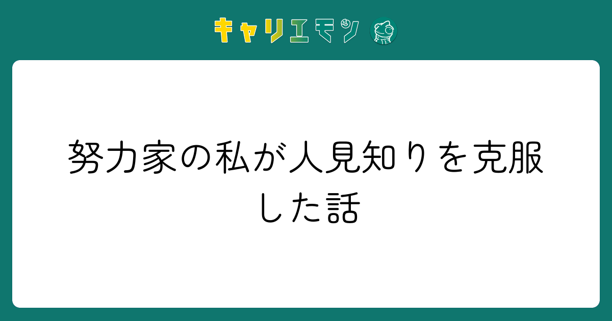 努力家の私が人見知りを克服した話