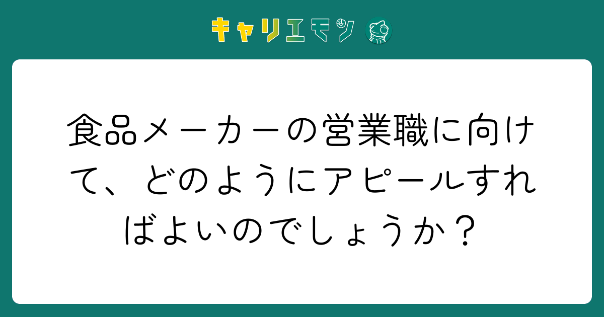 食品メーカーの営業職に向けて、どのようにアピールすればよいのでしょうか？