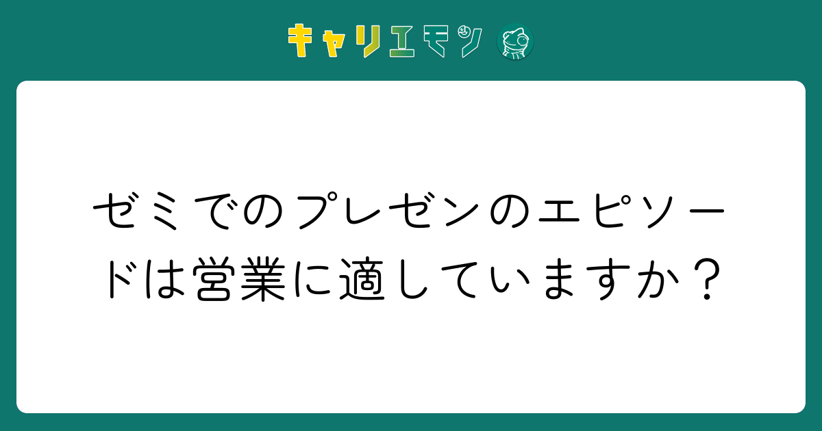 ゼミでのプレゼンのエピソードは営業に適していますか？