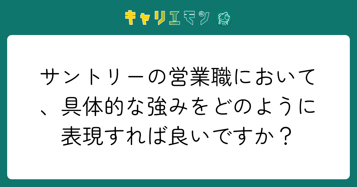 サントリーの営業職において、具体的な強みをどのように表現すれば良いですか？