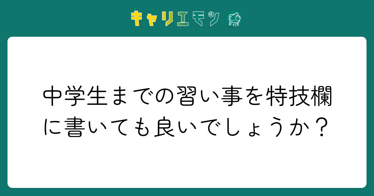 中学生までの習い事を特技欄に書いても良いでしょうか？
