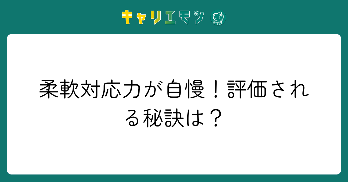 柔軟対応力が自慢！評価される秘訣は？